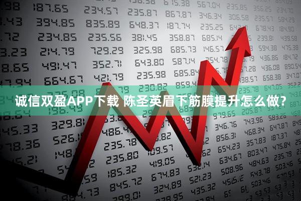 诚信双盈APP下载 陈圣英眉下筋膜提升怎么做？
