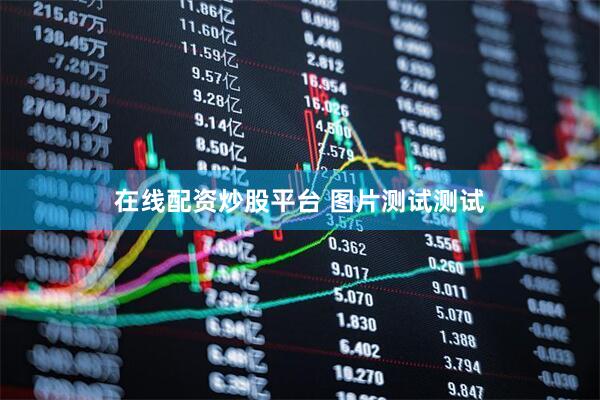 在线配资炒股平台 图片测试测试