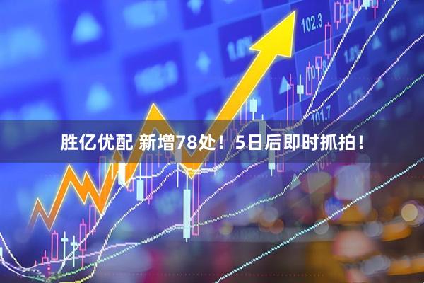 胜亿优配 新增78处！5日后即时抓拍！