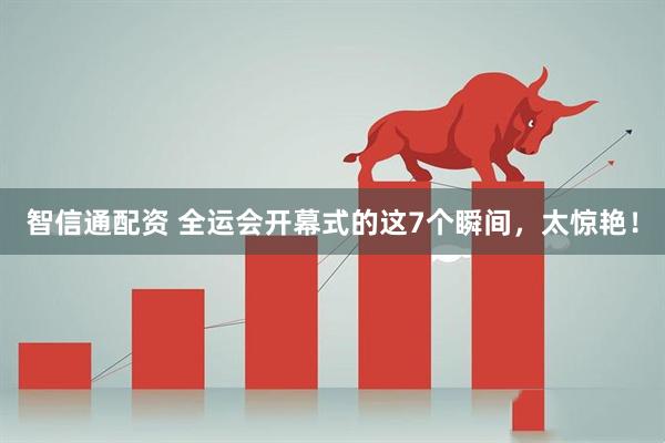 智信通配资 全运会开幕式的这7个瞬间，太惊艳！